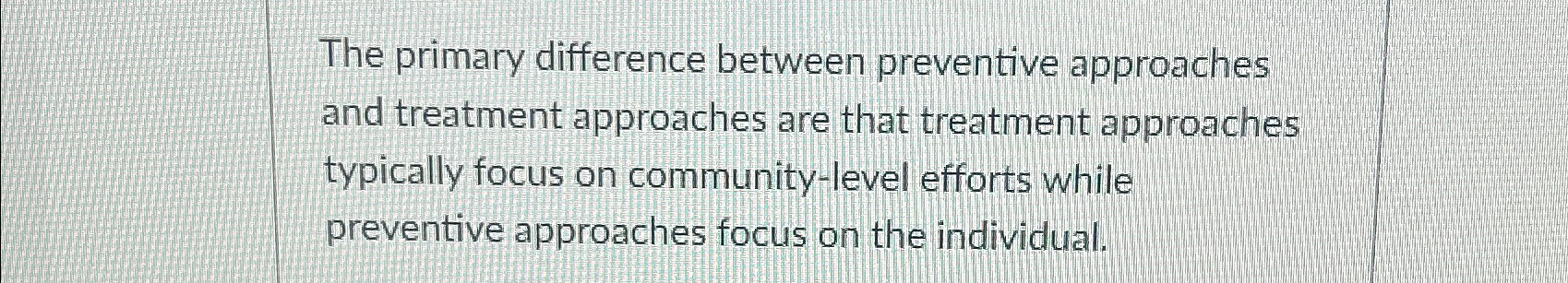  The primary difference between preventive approaches and treatment approaches are that