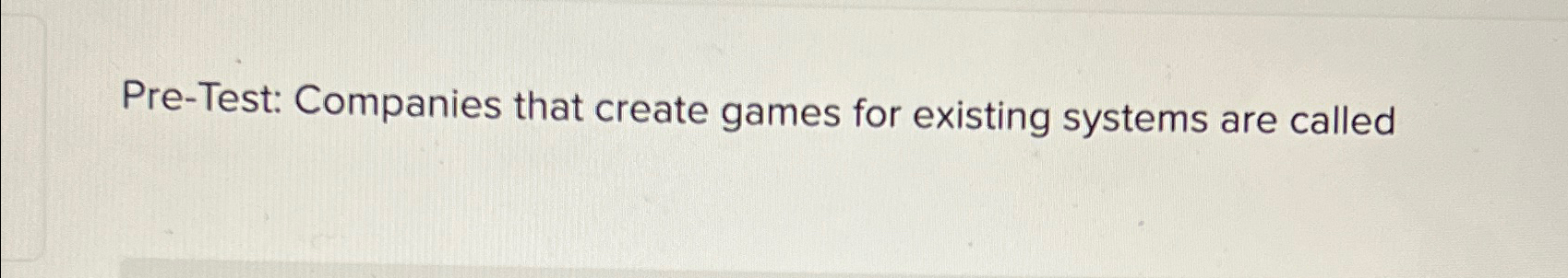  Pre-Test: Companies that create games for existing systems are called 