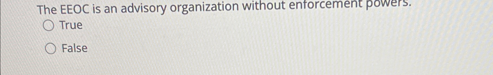  The EEOC is an advisory organization without enforcement powers. True False