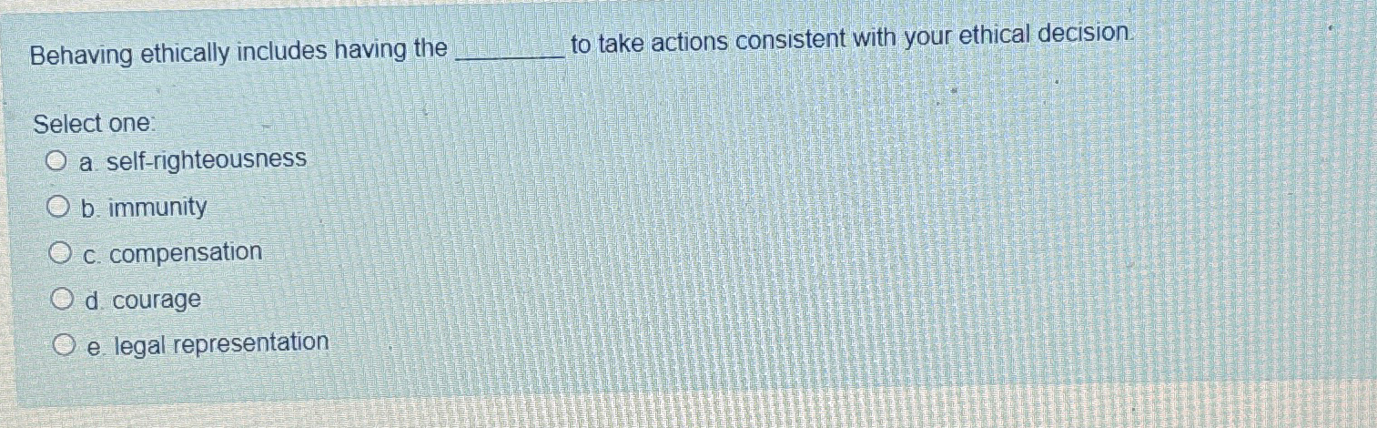  Behaving ethically includes having the to take actions consistent with your