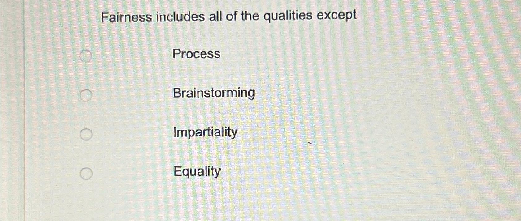  Fairness includes all of the qualities except Process Brainstorming Impartiality Equality