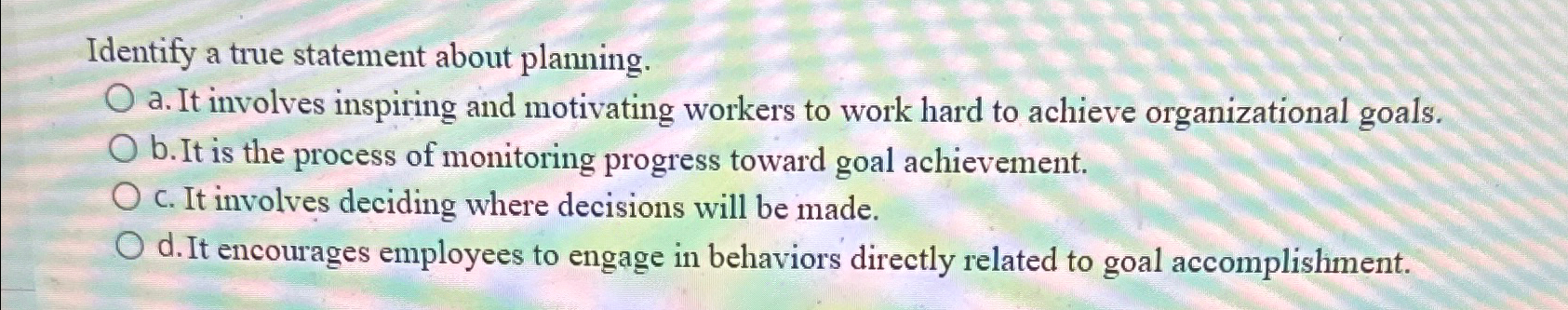  Identify a true statement about planning. a. It involves inspiring and