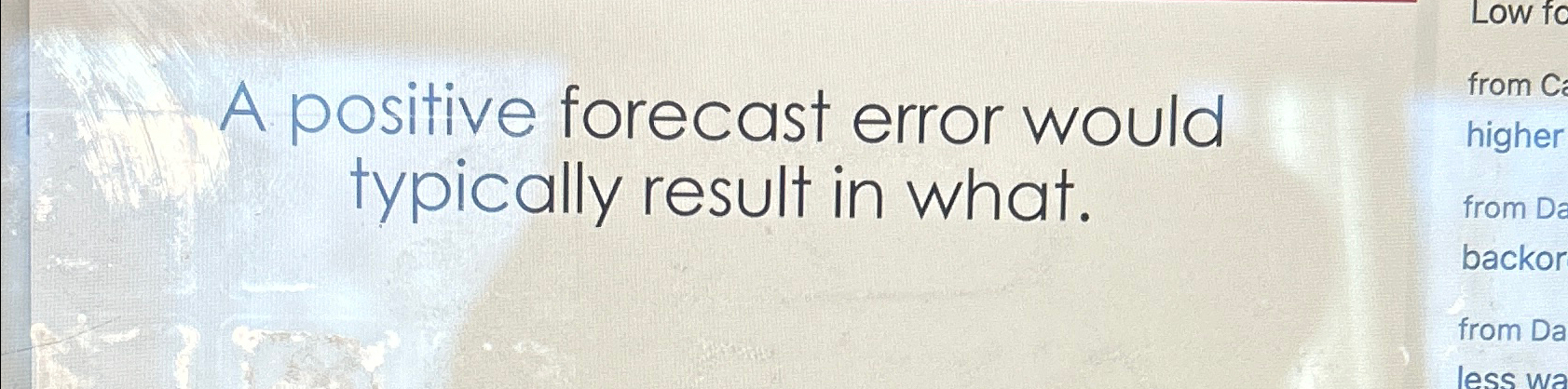  A positive forecast error would typically result in what. 