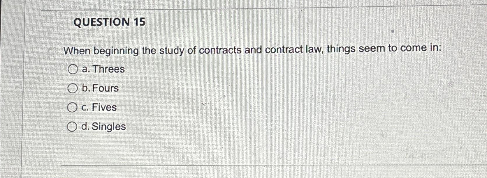  QUESTION 15 When beginning the study of contracts and contract law,