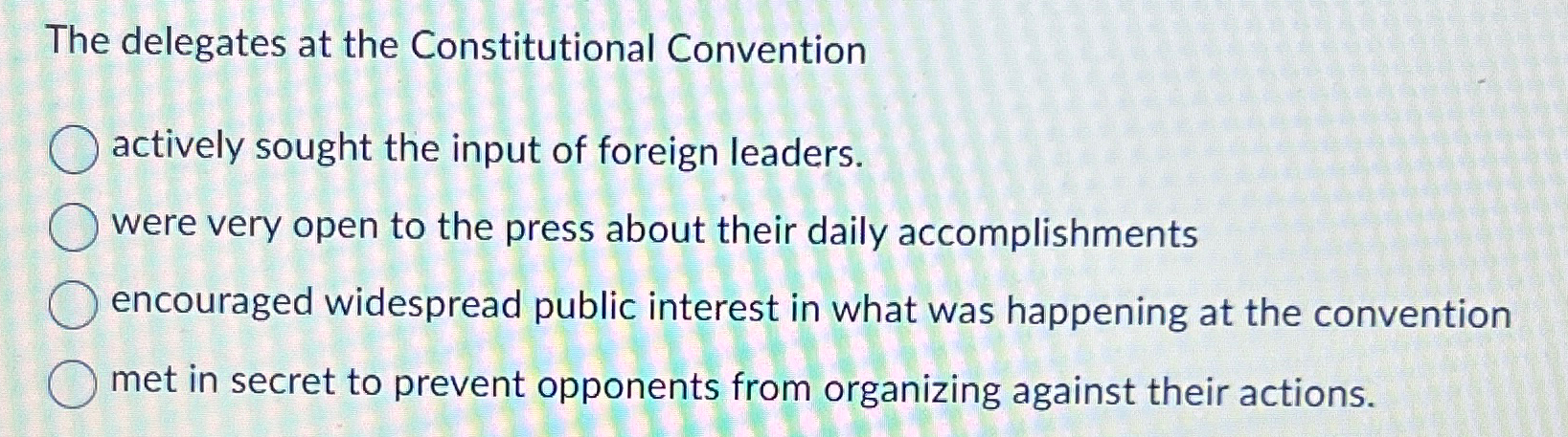  The delegates at the Constitutional Convention actively sought the input of