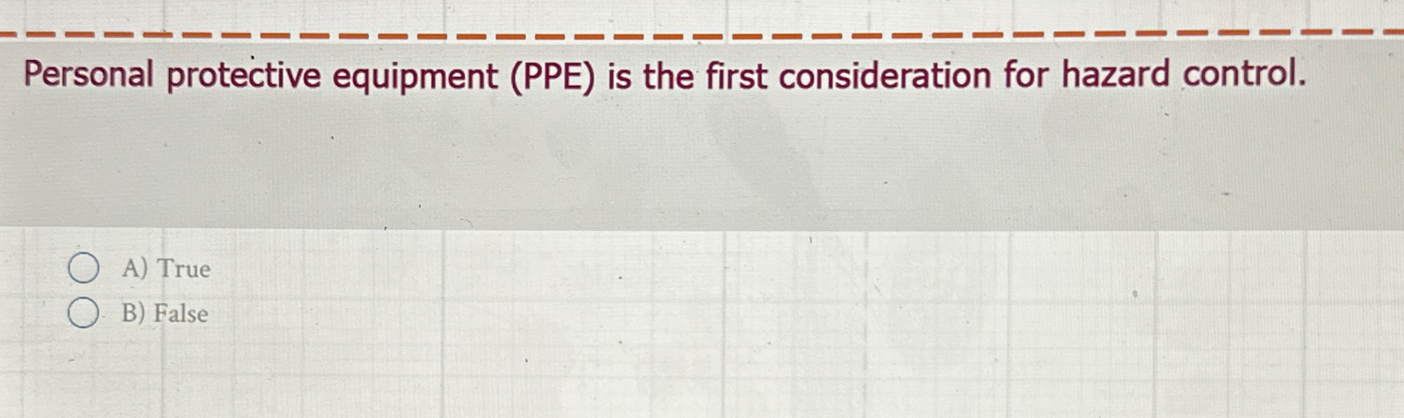  Personal protective equipment (PPE) is the first consideration for hazard control.