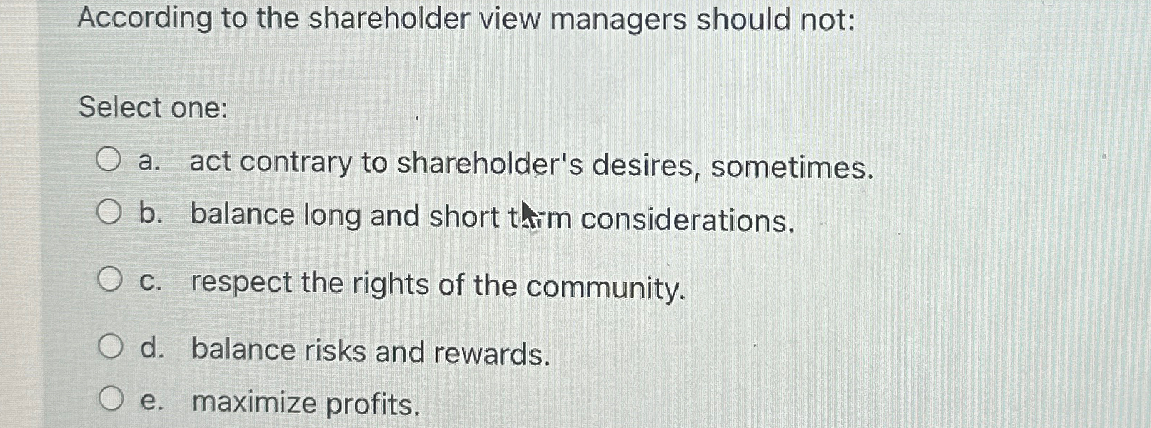  According to the shareholder view managers should not: Select one: a.