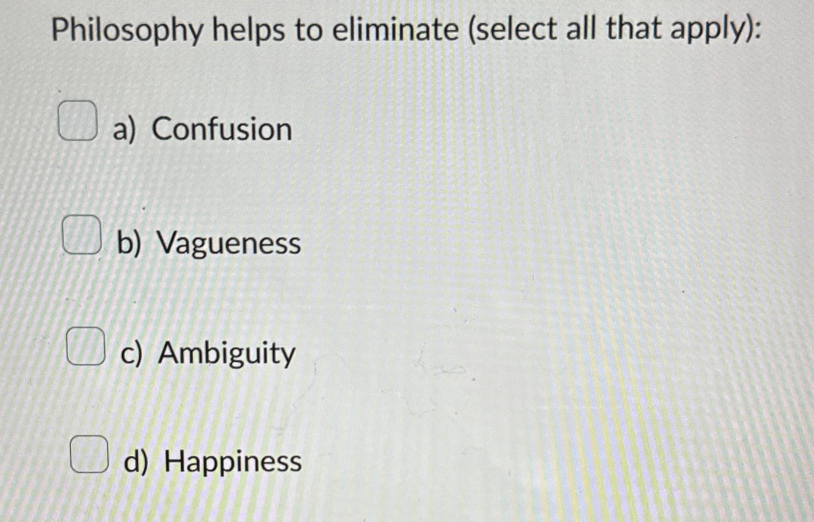  Philosophy helps to eliminate (select all that apply): a) Confusion b)