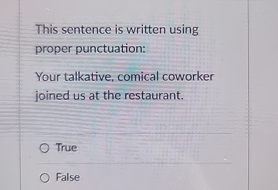  This sentence is written using proper punctuation: Your talkative, comical coworker