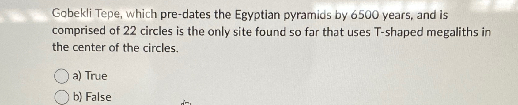  Gobekli Tepe, which pre-dates the Egyptian pyramids by 6500 years, and