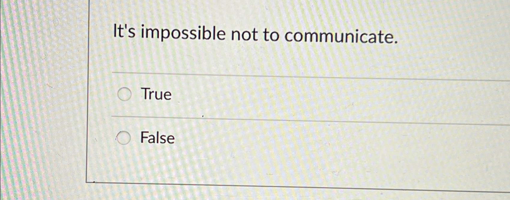  It's impossible not to communicate. True False 