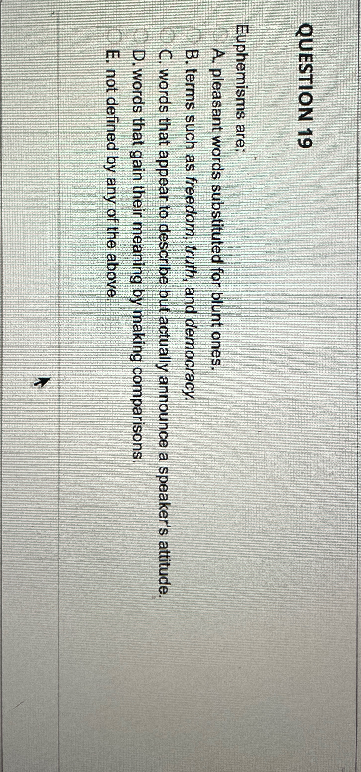  QUESTION 19 Euphemisms are: A. pleasant words substituted for blunt ones.