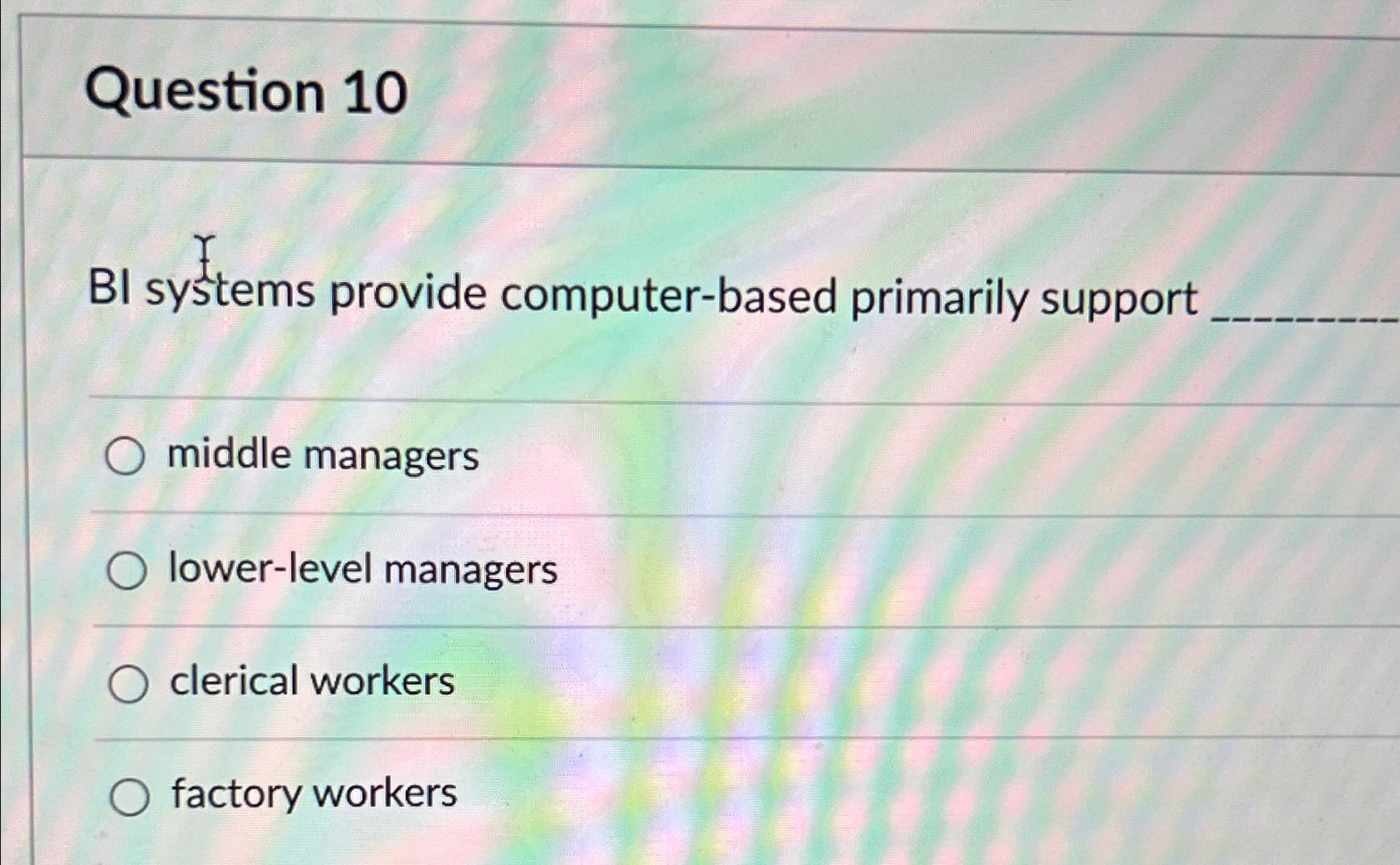 Question 10 BI systems provide computer-based primarily support middle managers lower-level