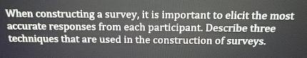  When constructing a survey, it is important to elicit the most