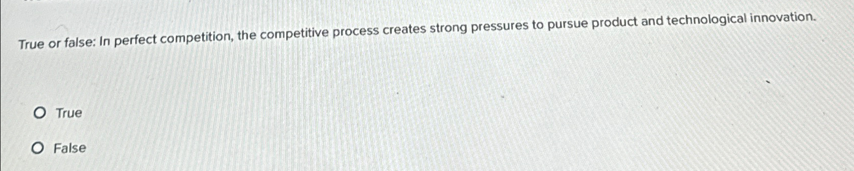  True or false: In perfect competition, the competitive process creates strong