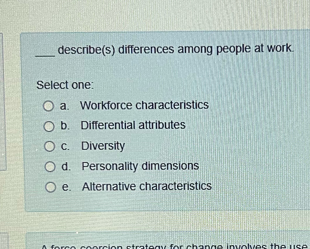  describe(s) differences among people at work. Select one: a. Workforce characteristics
