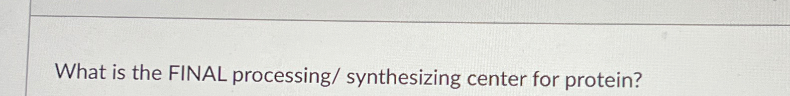  What is the FINAL processing/ synthesizing center for protein? 