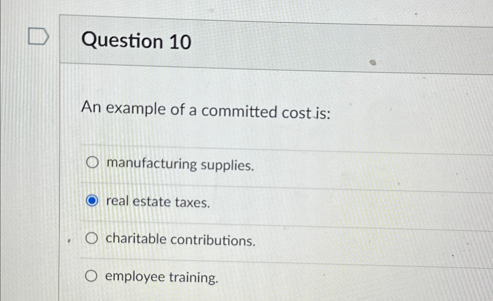  Question 10 An example of a committed cost is: manufacturing supplies.