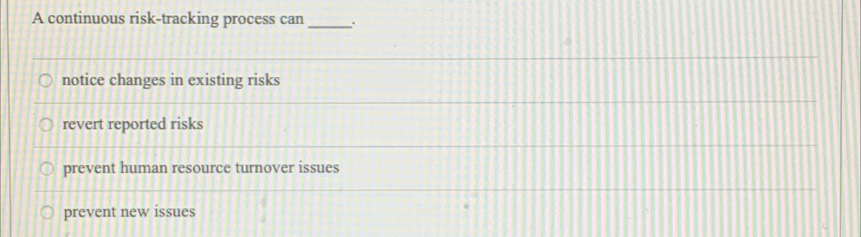  A continuous risk-tracking process can notice changes in existing risks revert