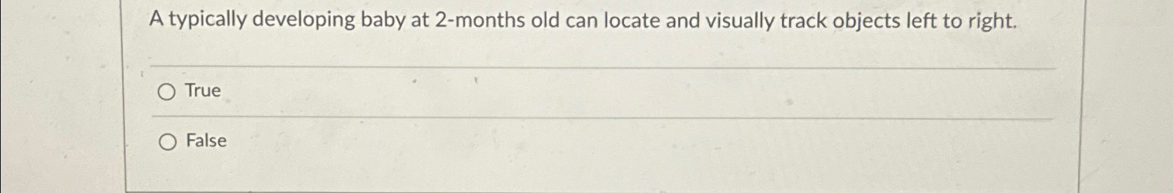  A typically developing baby at 2-months old can locate and visually