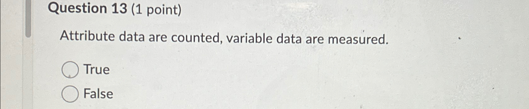  Question 13(1 point) Attribute data are counted, variable data are measured.