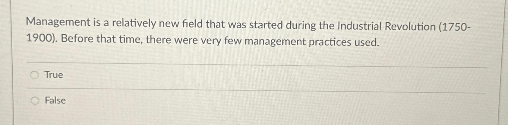  Management is a relatively new field that was started during the