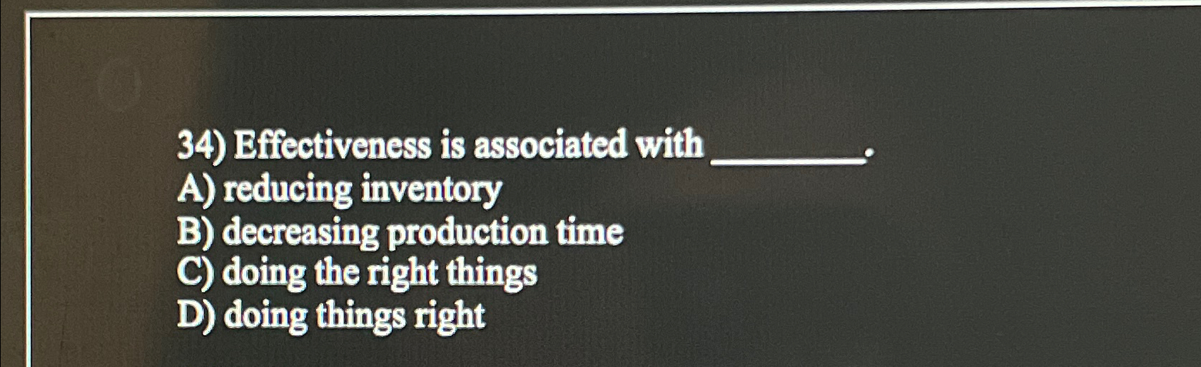  Effectiveness is associated with A) reducing inventory B) decreasing production time