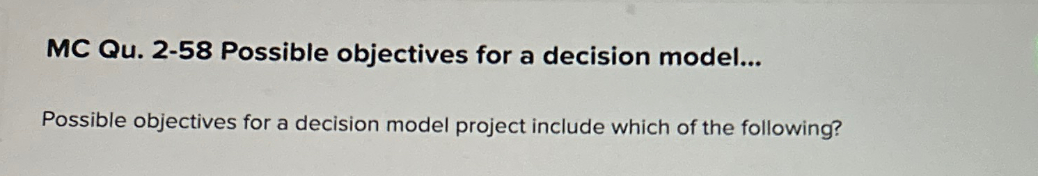  MC Qu.2-58 Possible objectives for a decision model... Possible objectives for