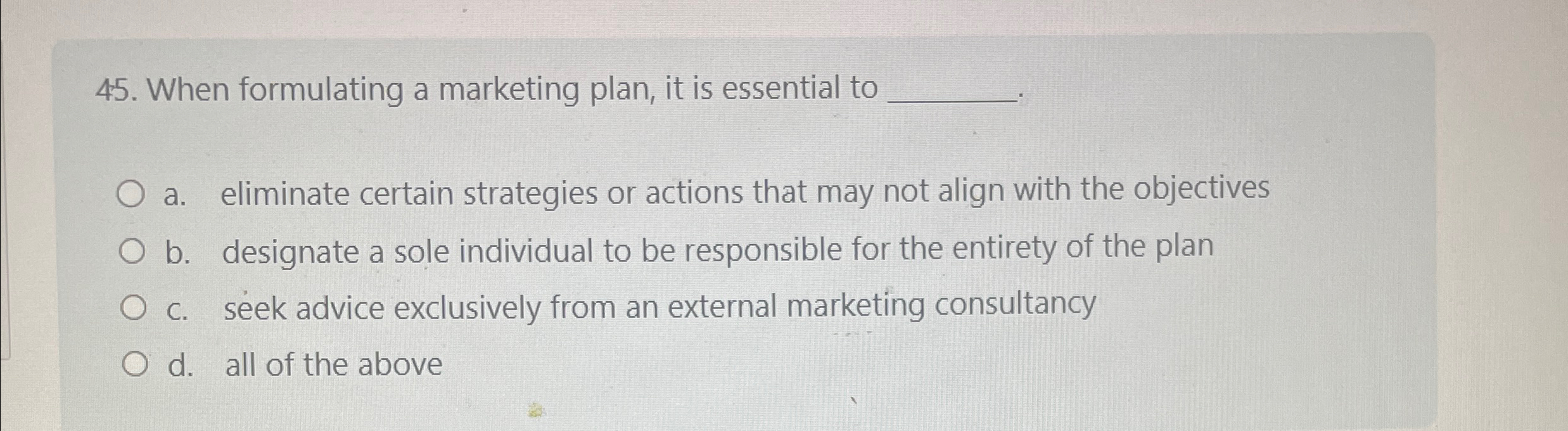  When formulating a marketing plan, it is essential to a. eliminate
