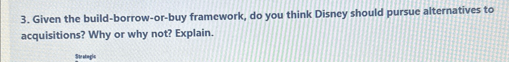  Given the build-borrow-or-buy framework, do you think Disney should pursue alternatives