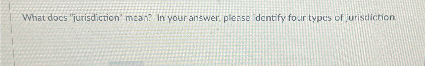  What does "jurisdiction" mean? In your answer, please identify four types