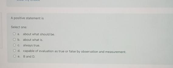  A positive statement is Select one: a. about what should be.