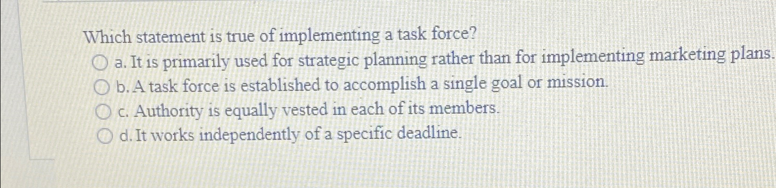  Which statement is true of implementing a task force? a. It