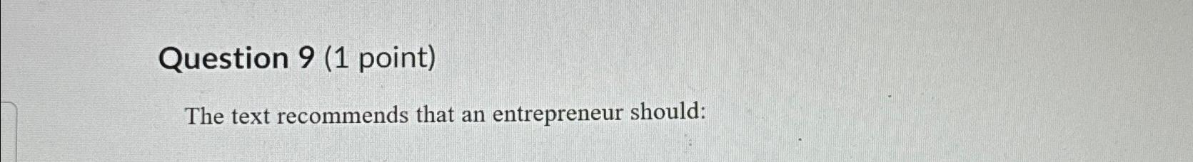  Question 9(1 point) The text recommends that an entrepreneur should: 