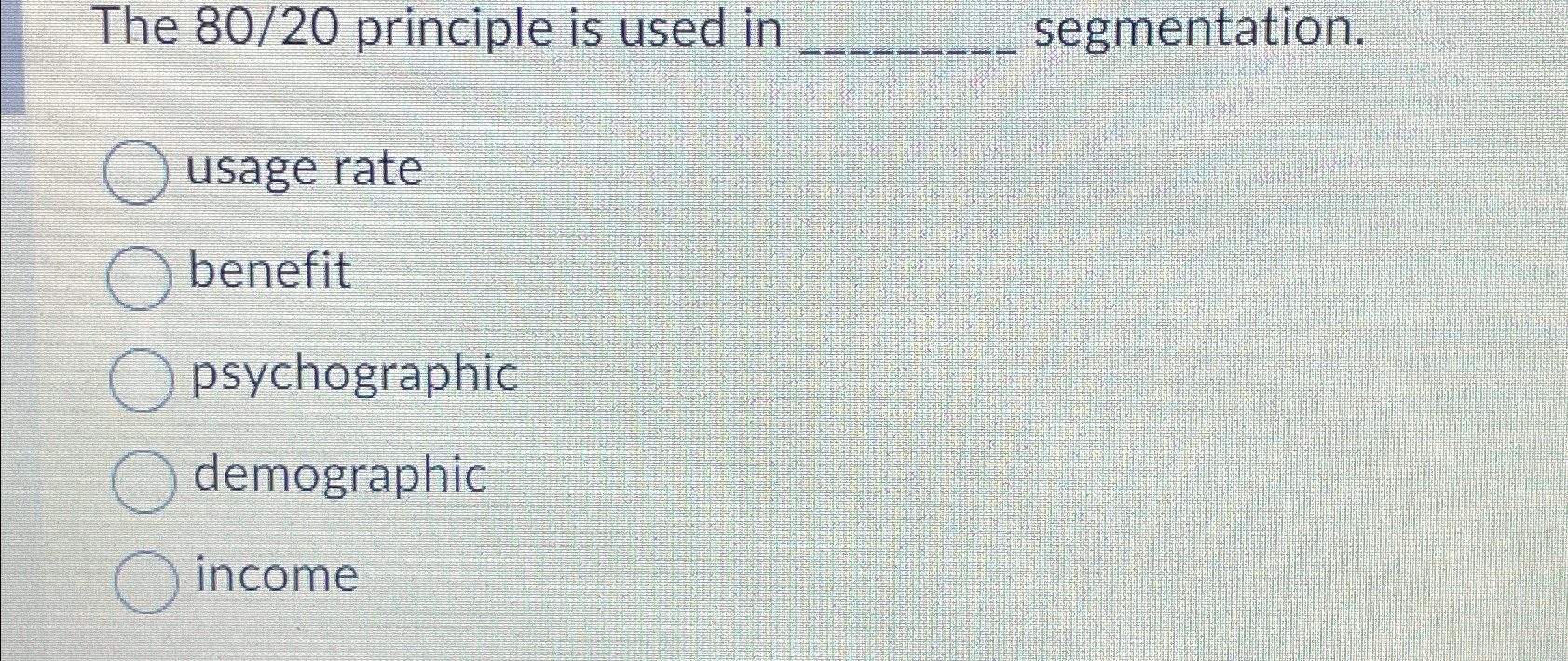  The 8020 principle is used in segmentation. usage rate benefit psychographic
