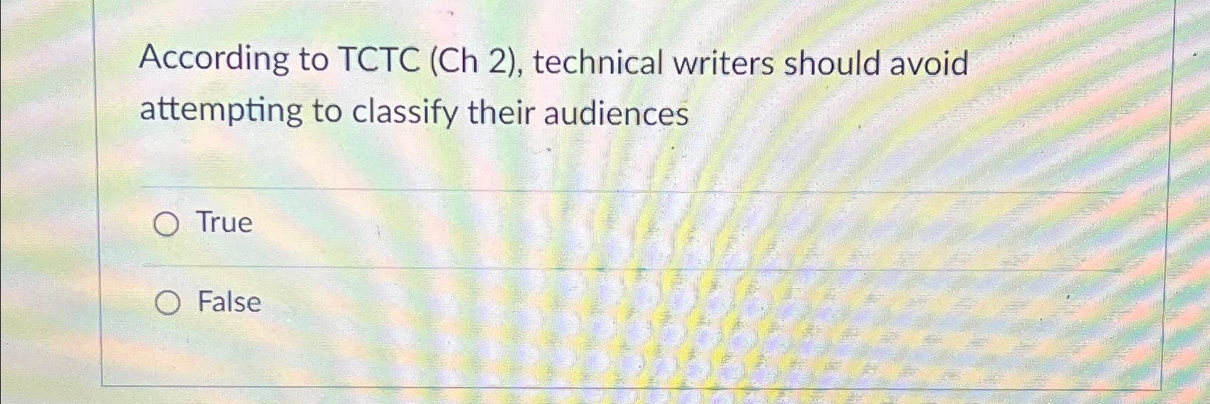  According to TCTC (Ch 2), technical writers should avoid attempting to