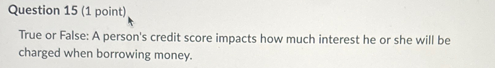  Question 15(1 point) True or False: A person's credit score impacts