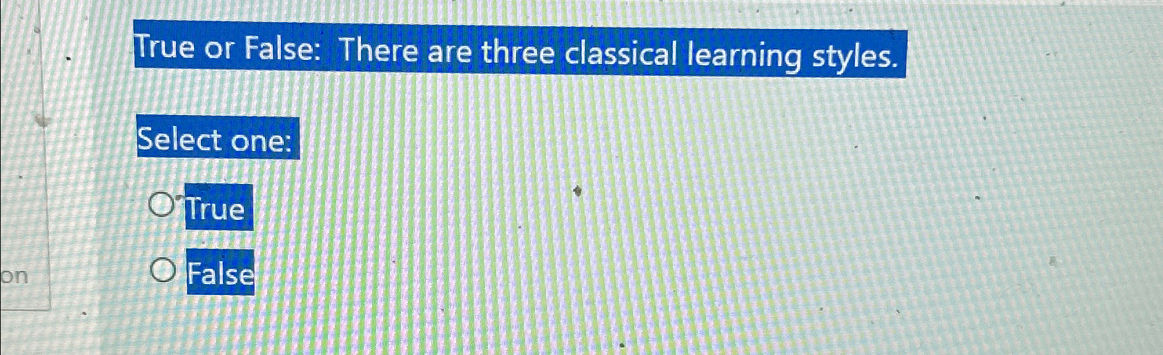  True or False: There are three classical learning styles. True False