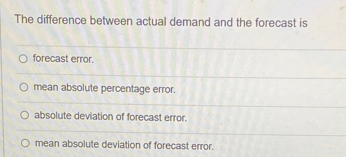  The difference between actual demand and the forecast is forecast error.