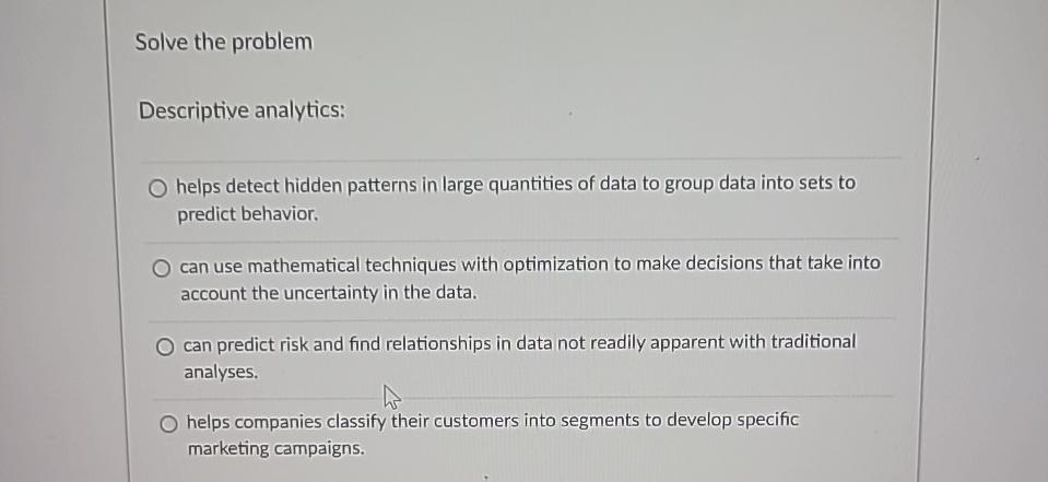  Solve the problem Descriptive analytics: helps detect hidden patterns in large