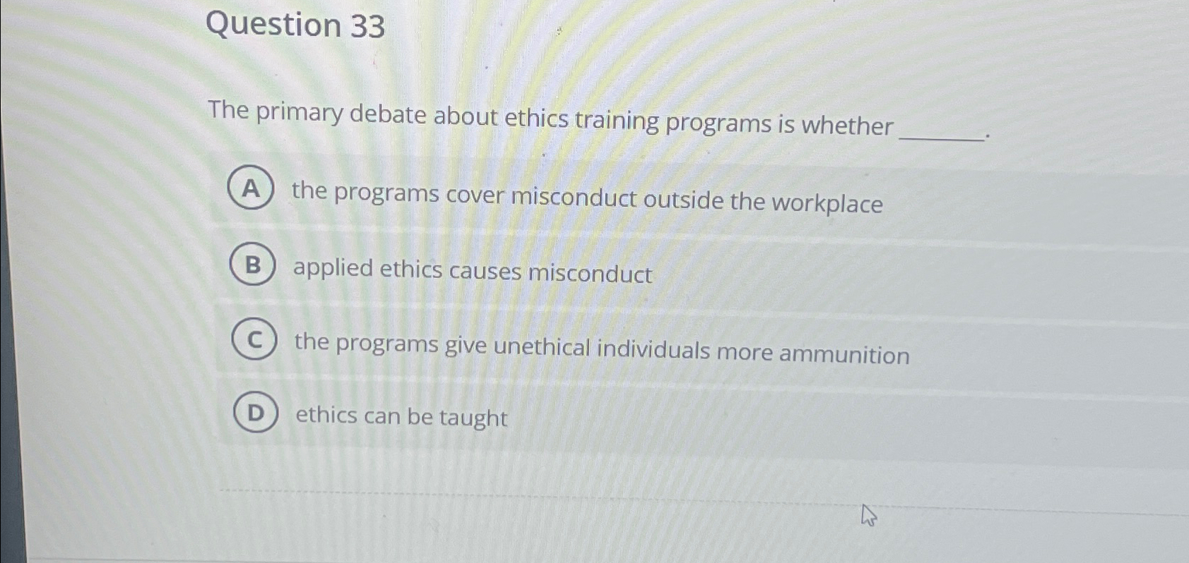 Question 33 The primary debate about ethics training programs is whether