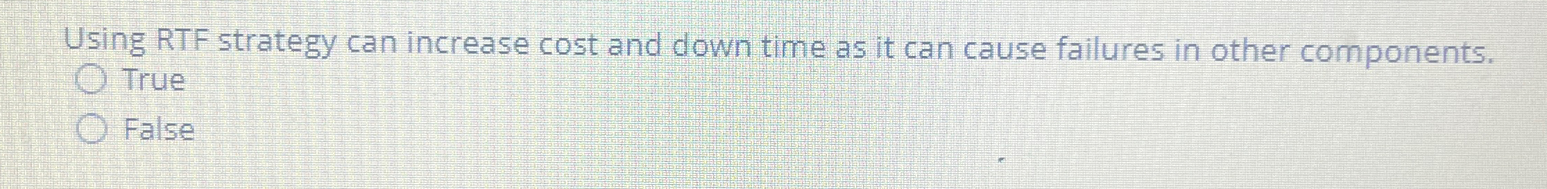  Using RTF strategy can increase cost and down time as it