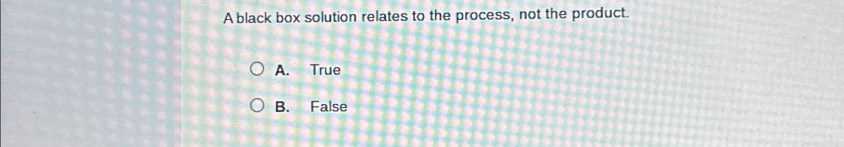  A black box solution relates to the process, not the product.