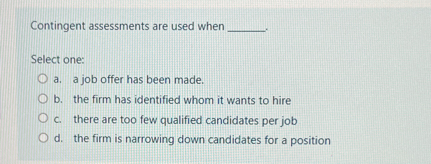 Contingent assessments are used when Select one: a. a job offer