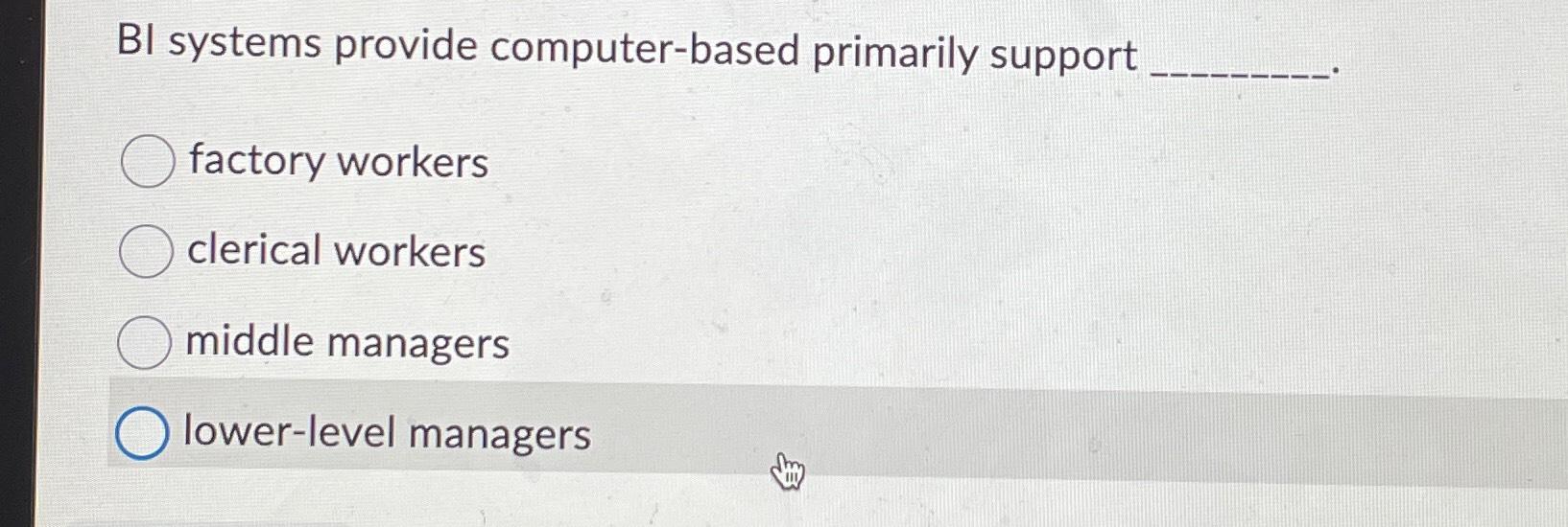  BI systems provide computer-based primarily support factory workers clerical workers middle