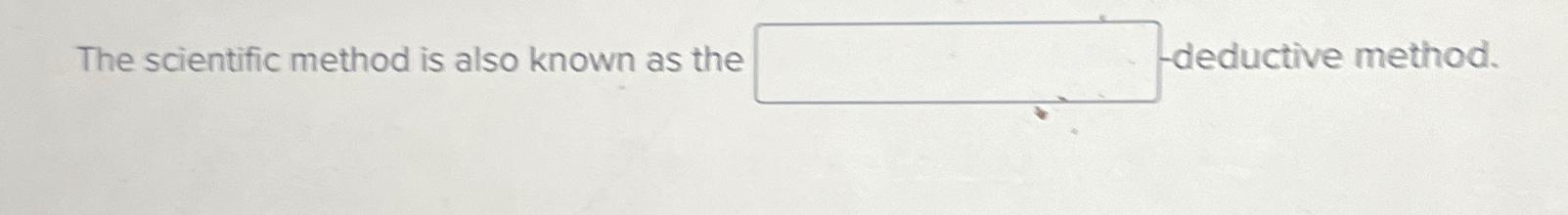  The scientific method is also known as the deductive method. 