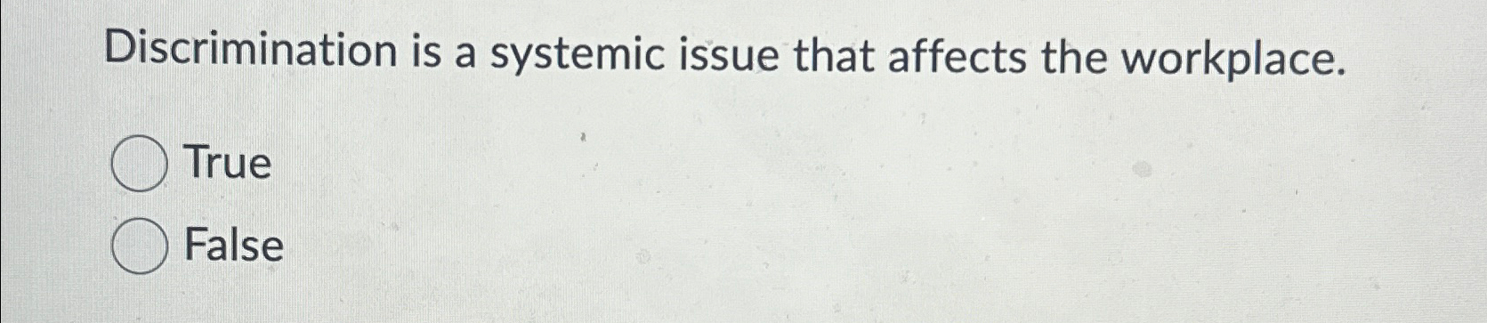  Discrimination is a systemic issue that affects the workplace. True False