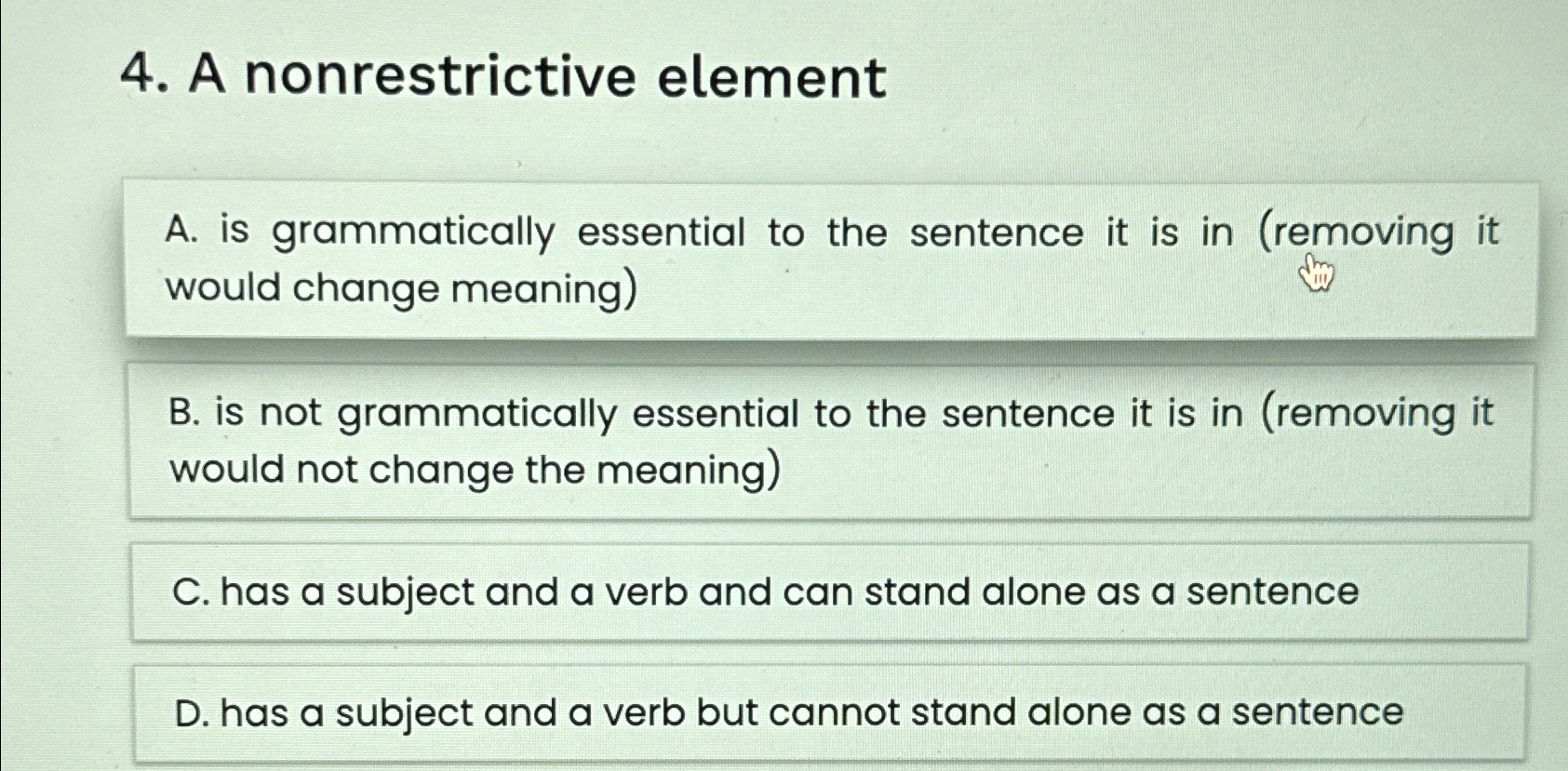  A nonrestrictive element A. is grammatically essential to the sentence it