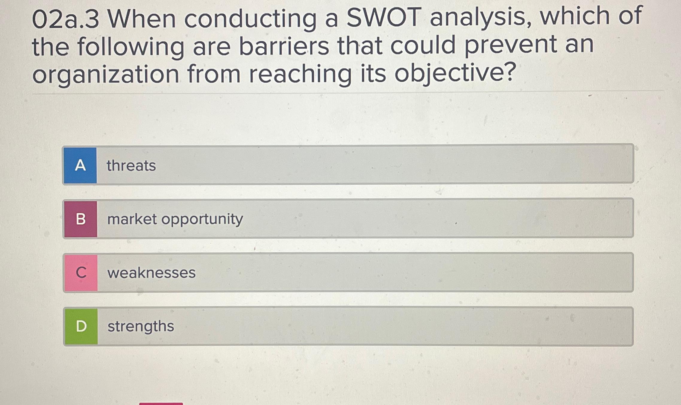  02a.3 When conducting a SWOT analysis, which of the following are
