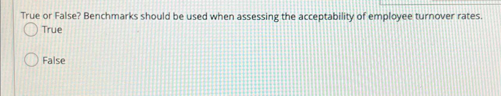  True or False? Benchmarks should be used when assessing the acceptability